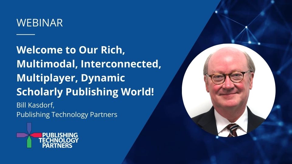 Portrait photo of Bill Kasdorf and title of the webinar “Welcome to Our Rich, Multimodal, Interconnected, Multiplayer, Dynamic Scholarly Publishing World”.